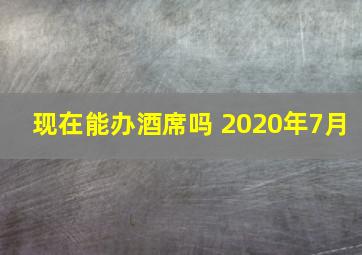 现在能办酒席吗 2020年7月